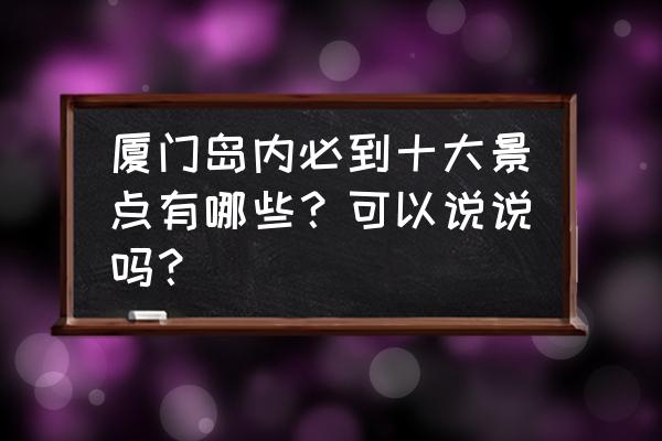 厦门新网红景点 厦门岛内必到十大景点有哪些？可以说说吗？