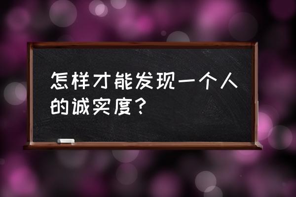 一招教你看出对方没有说谎 怎样才能发现一个人的诚实度？