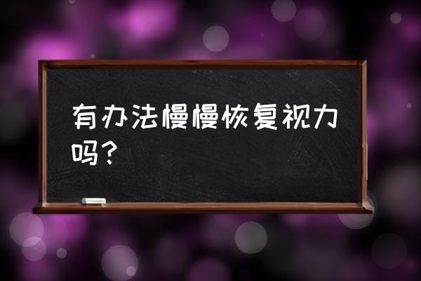 怎样快速恢复眼睛视力 有办法慢慢恢复视力吗？