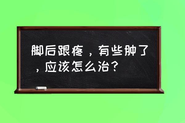 足跟骨质增生怎么处理 脚后跟疼，有些肿了，应该怎么治？