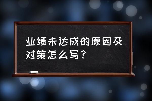 销售业绩不好总结自身的原因 业绩未达成的原因及对策怎么写？