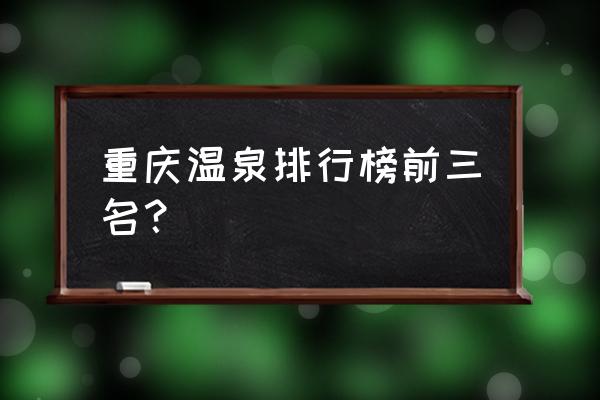 重庆温泉最佳攻略及费用 重庆温泉排行榜前三名？