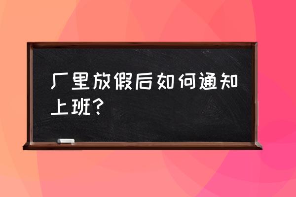 微信放假通知制作方法 厂里放假后如何通知上班？