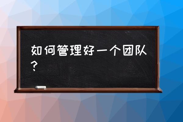 企业管理如何节约成本 如何管理好一个团队？