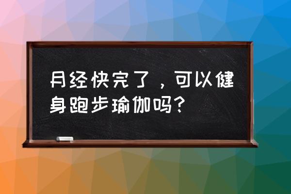 女生月经期前后几天不能游泳 月经快完了，可以健身跑步瑜伽吗？