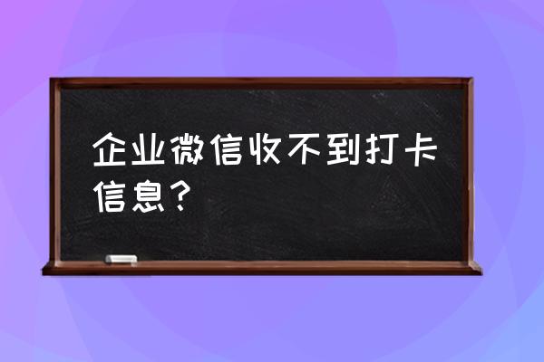 企业微信怎么设置打卡时间及班次 企业微信收不到打卡信息？