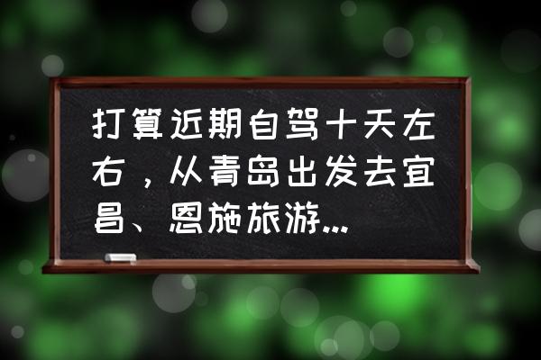 青岛旅游找当地导游 打算近期自驾十天左右，从青岛出发去宜昌、恩施旅游，有没有推荐的行程，万分感谢？