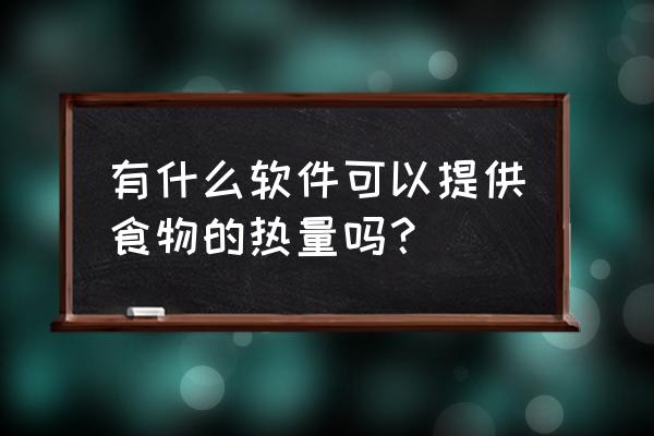 食物热量一览表出炉 有什么软件可以提供食物的热量吗？