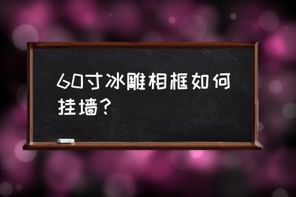 冰灯制作方法挂着简单又漂亮 60寸冰雕相框如何挂墙？