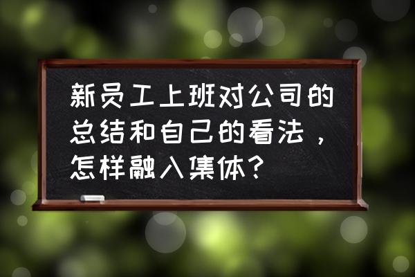 跳槽到新公司应注意什么怎么融入 新员工上班对公司的总结和自己的看法，怎样融入集体？