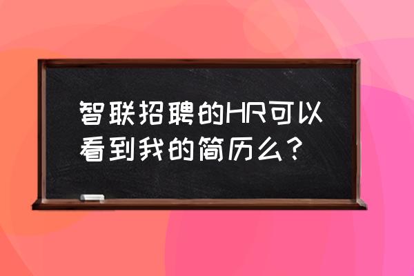 智联app上怎么不让公司查看到简历 智联招聘的HR可以看到我的简历么？