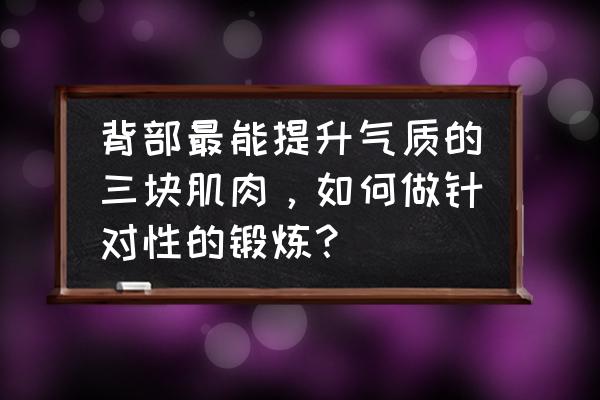 一套简单的美背动作 背部最能提升气质的三块肌肉，如何做针对性的锻炼？