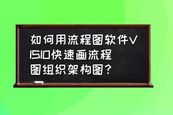 word文档组织架构图线条怎么画 如何用流程图软件VISIO快速画流程图组织架构图？