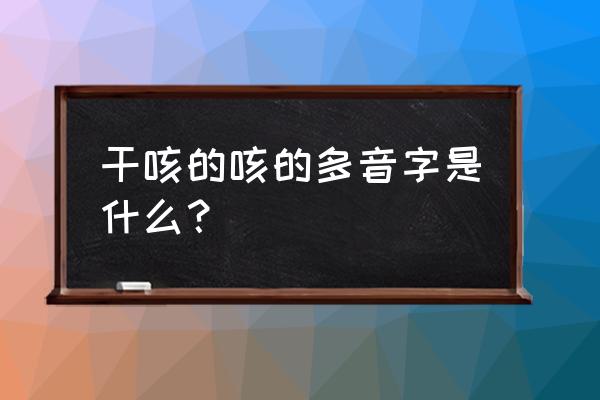 怎么判断小孩咳嗽是内伤还是外感 干咳的咳的多音字是什么？