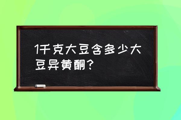 大豆异黄酮一般在什么食物中 1千克大豆含多少大豆异黄酮？