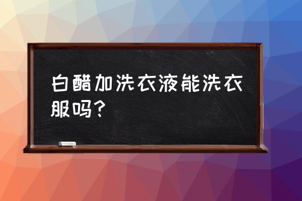 洗衣粉和白醋的妙用 白醋加洗衣液能洗衣服吗？