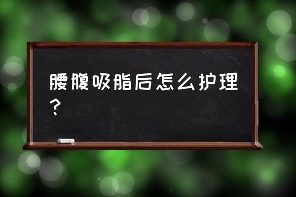 抽脂的地方怎么护理 腰腹吸脂后怎么护理？