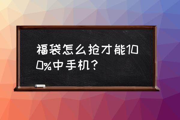 抖音限制手机抢福袋怎么办 福袋怎么抢才能100%中手机？