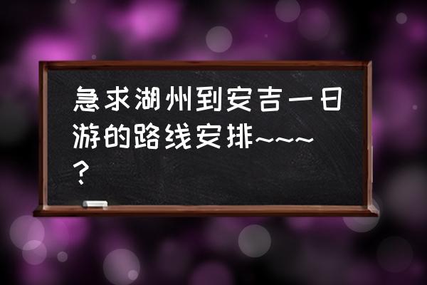 安吉二日游最佳线路图 急求湖州到安吉一日游的路线安排~~~？