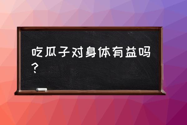 年货瓜子有必要买吗 吃瓜子对身体有益吗？