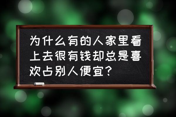 不想穷一辈子克服这四种习惯 为什么有的人家里看上去很有钱却总是喜欢占别人便宜？