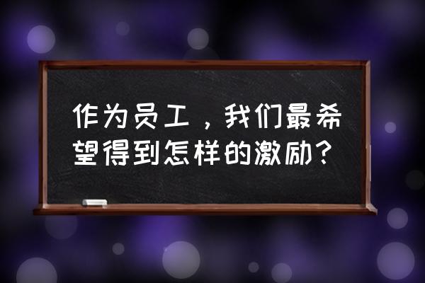 薪酬如何发挥好保障和激励作用 作为员工，我们最希望得到怎样的激励？