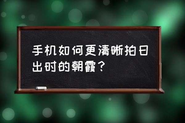 海边拍摄日出技巧攻略 手机如何更清晰拍日出时的朝霞？