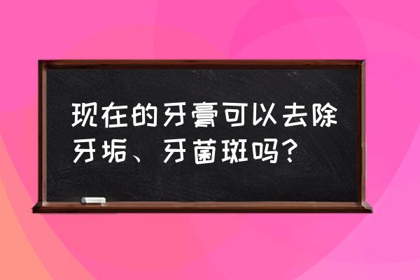 牙菌斑怎么消除最快方法 现在的牙膏可以去除牙垢、牙菌斑吗？