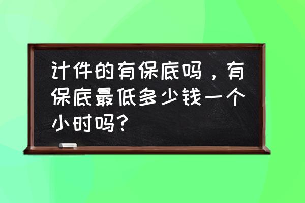 计件保底工资计算公式 计件的有保底吗，有保底最低多少钱一个小时吗？