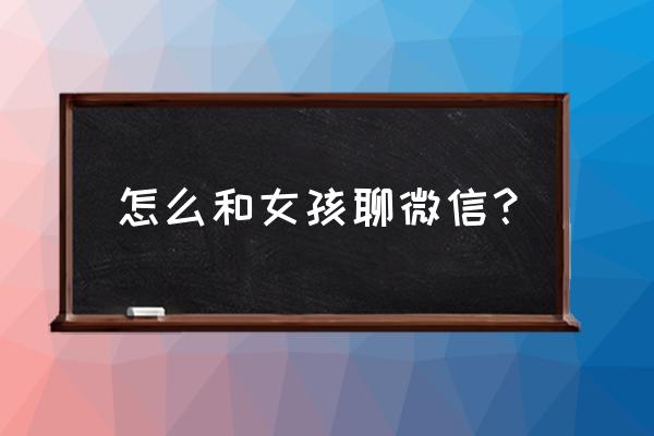 情侣电话聊天技巧女生版 怎么和女孩聊微信？