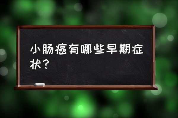 肠癌的6个早期症状 小肠癌有哪些早期症状？