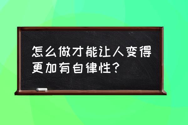 生活小妙招让你生活更轻松 怎么做才能让人变得更加有自律性？