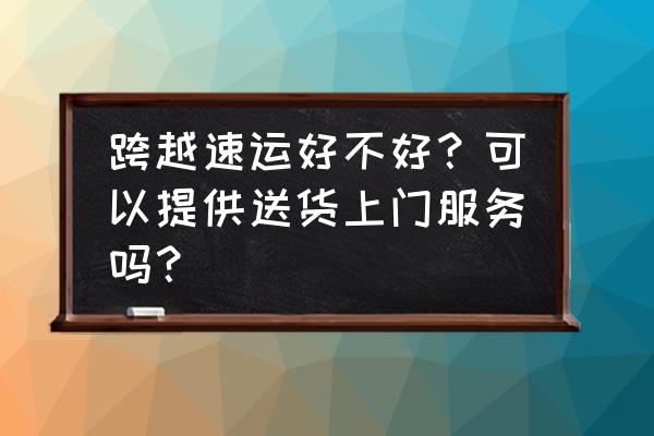 跨越速运快递上门取件收费吗 跨越速运好不好？可以提供送货上门服务吗？