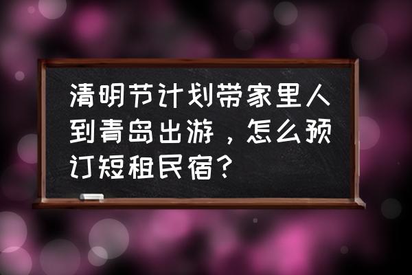 青岛共享汽车日租哪个便宜 清明节计划带家里人到青岛出游，怎么预订短租民宿？