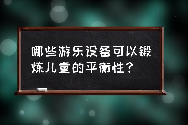 增强平衡力训练方法 哪些游乐设备可以锻炼儿童的平衡性？