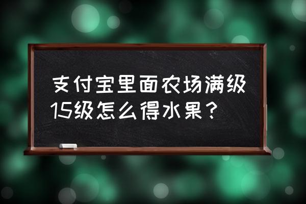 淘宝逛农场免费领水果从哪里进 支付宝里面农场满级15级怎么得水果？