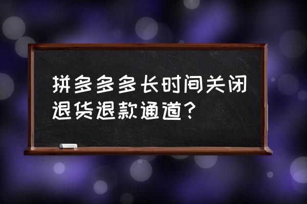 拼多多退货包运费怎么关闭不了了 拼多多多长时间关闭退货退款通道？