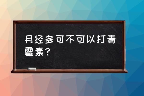 痛经最怕三样东西 月经多可不可以打青霉素？