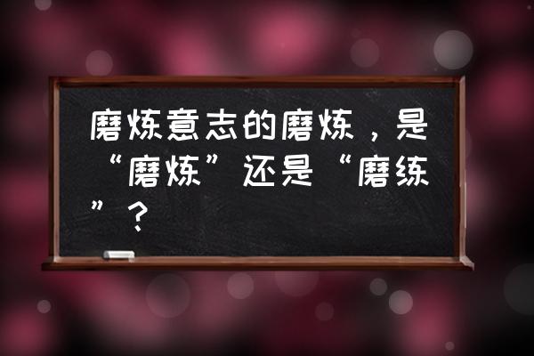 如何磨练个人意志 磨炼意志的磨炼，是“磨炼”还是“磨练”？