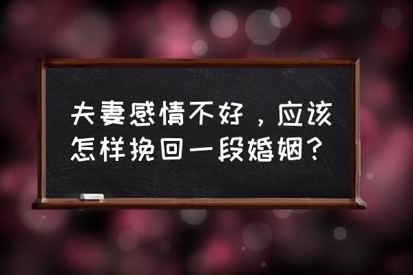 女人怎么样才能挽救婚姻 夫妻感情不好，应该怎样挽回一段婚姻？