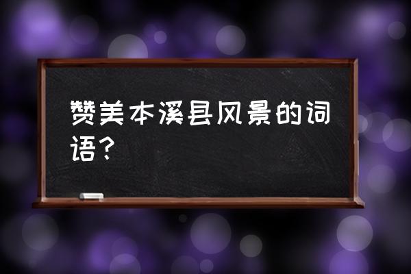 中国枫叶之乡在哪里 赞美本溪县风景的词语？