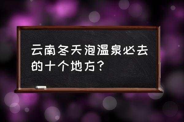 弥勒最好的温泉在哪 云南冬天泡温泉必去的十个地方？