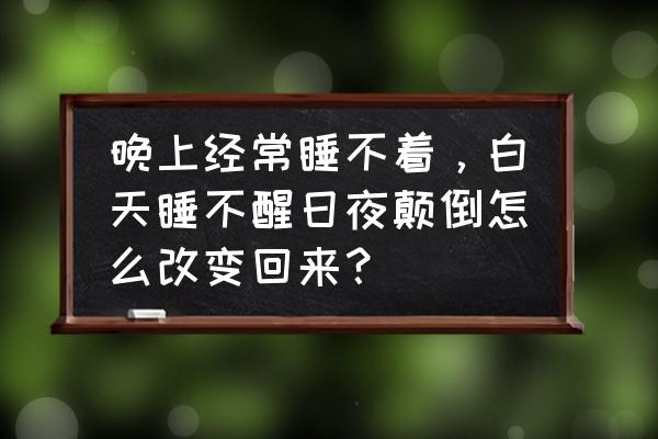 经常整夜失眠怎么办 晚上经常睡不着，白天睡不醒日夜颠倒怎么改变回来？