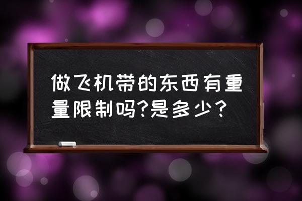 飞机上可以自己携带多少行李 做飞机带的东西有重量限制吗?是多少？