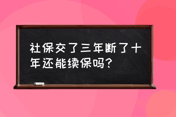 社保断了8年可以续交需要什么手续 社保交了三年断了十年还能续保吗？