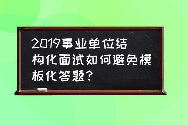 面试答题模板化怎么解决 2019事业单位结构化面试如何避免模板化答题？