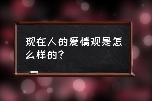 关于爱的5点心得和5点困惑 现在人的爱情观是怎么样的？