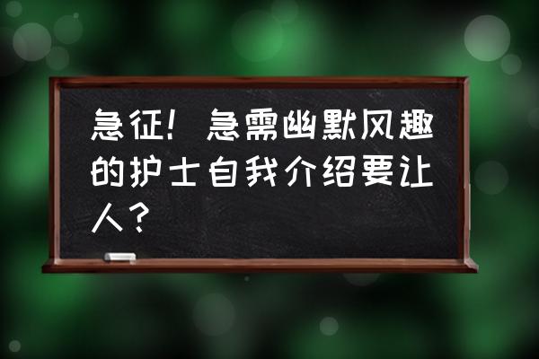 护士与患者沟通的开场技巧有哪些 急征！急需幽默风趣的护士自我介绍要让人？