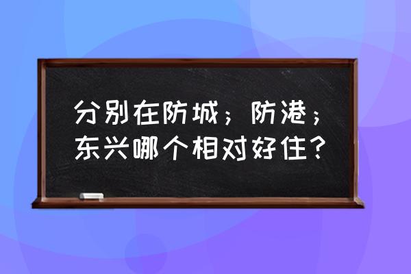 防城港旅游住宿哪里便宜 分别在防城；防港；东兴哪个相对好住？