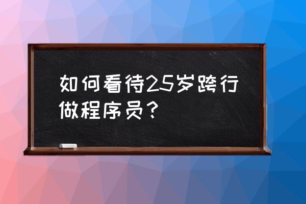 跨行跳槽薪资怎么谈 如何看待25岁跨行做程序员？